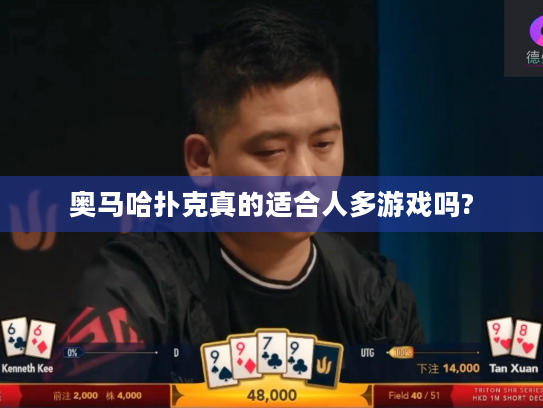 奥马哈扑克真的适合人多游戏吗? 奥马哈扑克真的适合人多游戏吗?
