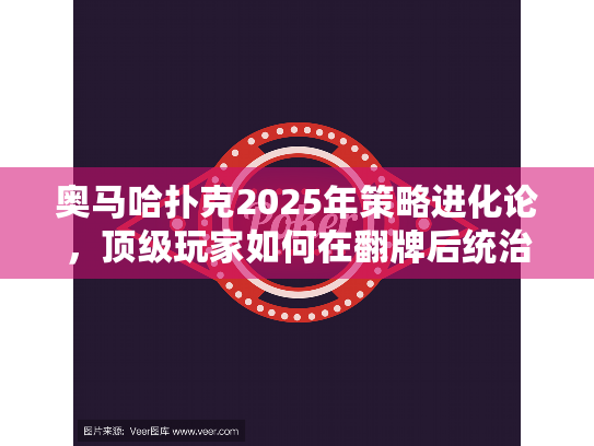 奥马哈扑克2025年策略进化论,顶级玩家如何在翻牌后统治牌桌? 奥马哈扑克2025年策略进化论,顶级玩家如何在翻牌后统治牌桌?