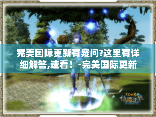 完美国际更新有疑问?这里有详细解答,速看！-完美国际更新