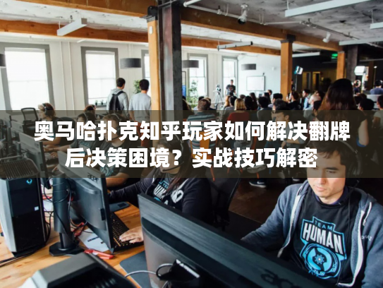 奥马哈扑克知乎玩家如何解决翻牌后决策困境？实战技巧解密