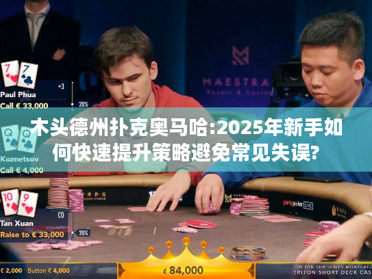 木头德州扑克奥马哈:2025年新手如何快速提升策略避免常见失误? 木头德州扑克奥马哈:2025年新手如何快速提升策略避免常见失误?