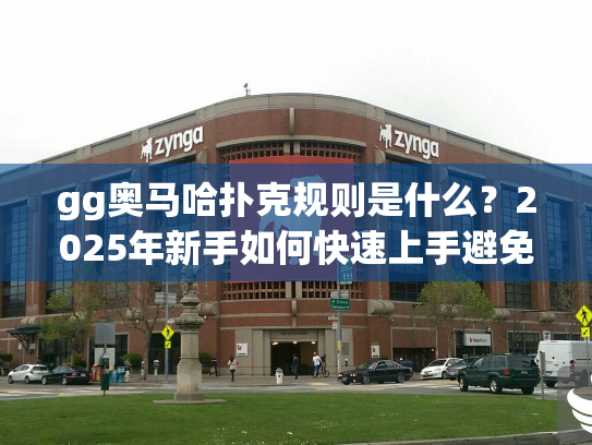 gg奥马哈扑克规则是什么?2025年新手如何快速上手避免输钱? gg奥马哈扑克规则是什么?2025年新手如何快速上手避免输钱?