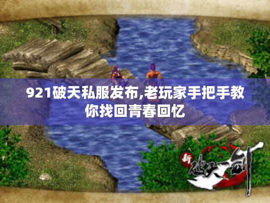 921破天私服发布,老玩家手把手教你找回青春回忆
