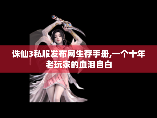 诛仙3私服发布网生存手册,一个十年老玩家的血泪自白