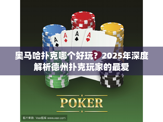 奥马哈扑克哪个好玩?2025年深度解析德州扑克玩家的最爱 奥马哈扑克哪个好玩?2025年深度解析德州扑克玩家的最爱