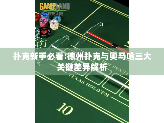 扑克新手必看:德州扑克与奥马哈三大关键差异解析