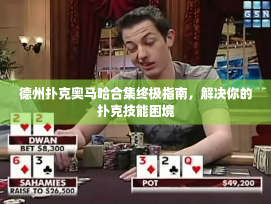 德州扑克奥马哈合集终极指南,解决你的扑克技能困境 德州扑克奥马哈合集终极指南,解决你的扑克技能困境