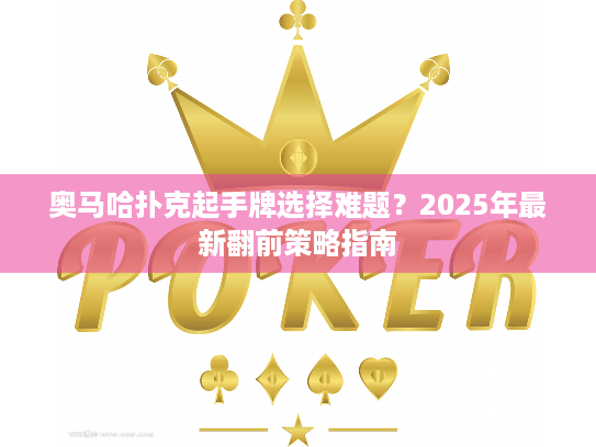 奥马哈扑克起手牌选择难题?2025年最新翻前策略指南 奥马哈扑克起手牌选择难题?2025年最新翻前策略指南