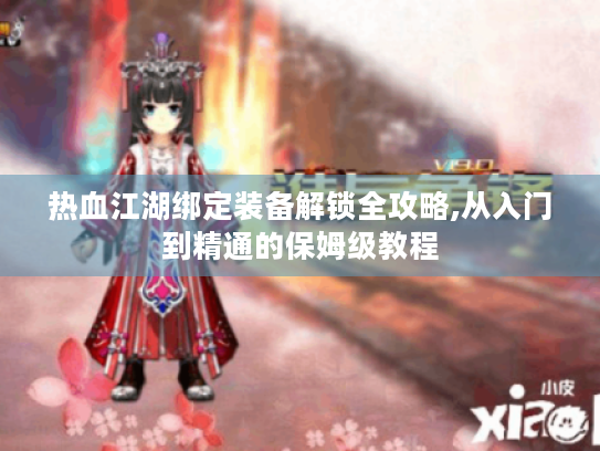 热血江湖绑定装备解锁全攻略,从入门到精通的保姆级教程