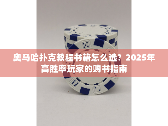 奥马哈扑克教程书籍怎么选?2025年高胜率玩家的购书指南 奥马哈扑克教程书籍怎么选?2025年高胜率玩家的购书指南