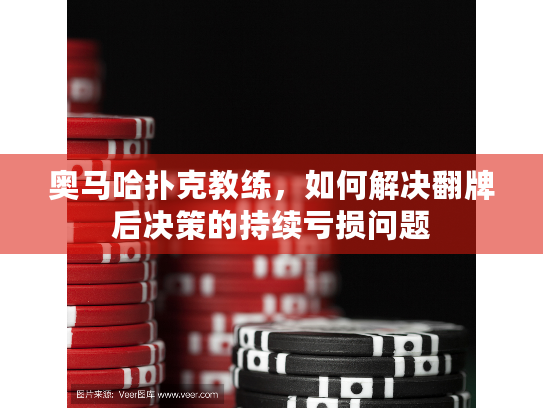 奥马哈扑克教练，如何解决翻牌后决策的持续亏损问题