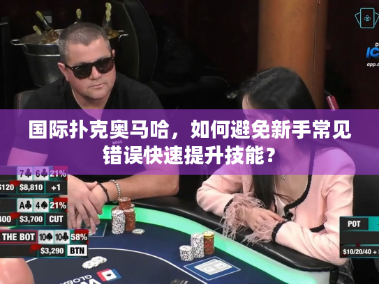 国际扑克奥马哈，如何避免新手常见错误快速提升技能？