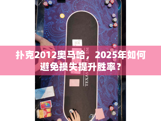 扑克2012奥马哈，2025年如何避免损失提升胜率？