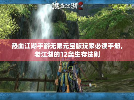 热血江湖手游无限元宝版玩家必读手册,老江湖的12条生存法则 热血江湖手游无限元宝版玩家必读手册,老江湖的12条生存法则
