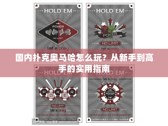 国内扑克奥马哈怎么玩？从新手到高手的实用指南