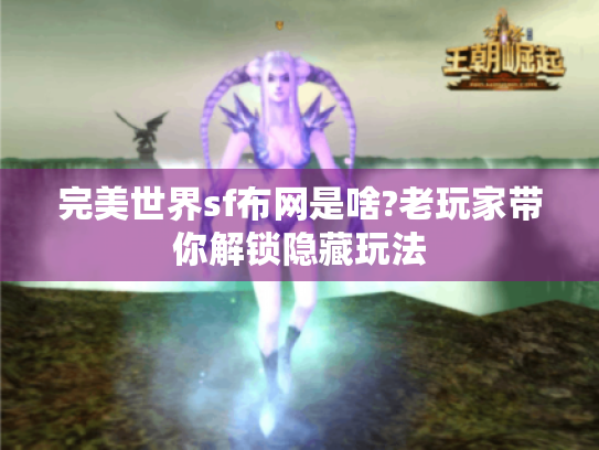 完美世界sf布网是啥?老玩家带你解锁隐藏玩法