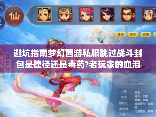 避坑指南梦幻西游私服跳过战斗封包是捷径还是毒药?老玩家的血泪自白