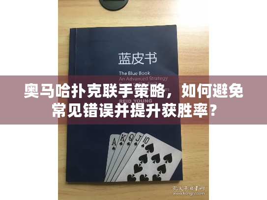 奥马哈扑克联手策略,如何避免常见错误并提升获胜率? 奥马哈扑克联手策略,如何避免常见错误并提升获胜率?