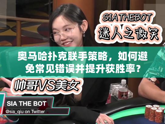 奥马哈扑克联手策略,如何避免常见错误并提升获胜率? 奥马哈扑克联手策略,如何避免常见错误并提升获胜率?