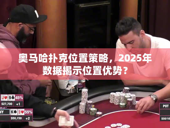 奥马哈扑克位置策略，2025年数据揭示位置优势？