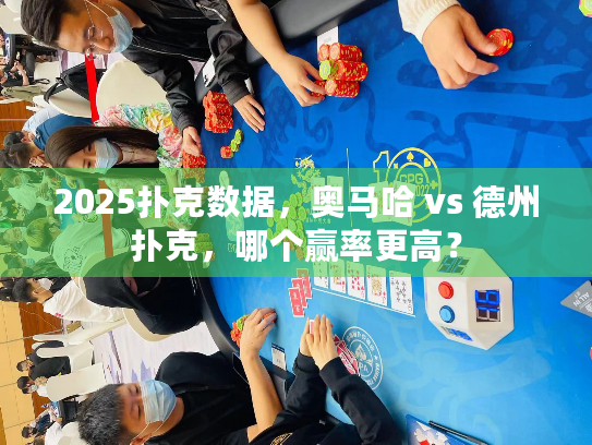 2025扑克数据，奥马哈 vs 德州扑克，哪个赢率更高？