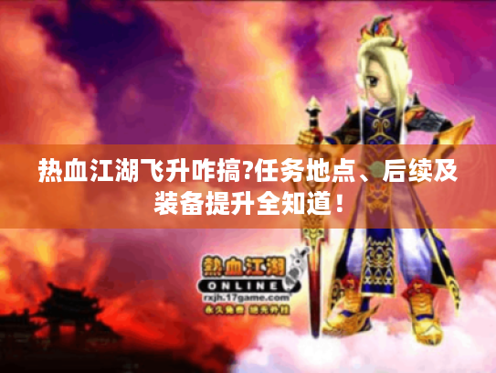 热血江湖飞升咋搞?任务地点、后续及装备提升全知道! 热血江湖飞升咋搞?任务地点、后续及装备提升全知道!