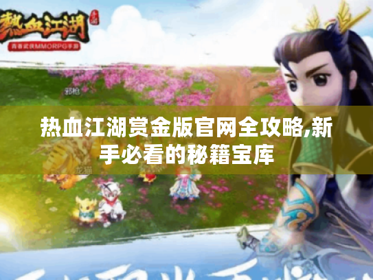 热血江湖赏金版官网全攻略,新手必看的秘籍宝库