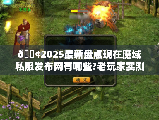 📢2025最新盘点现在魔域私服发布网有哪些?老玩家实测推荐这5个靠谱站点！📢