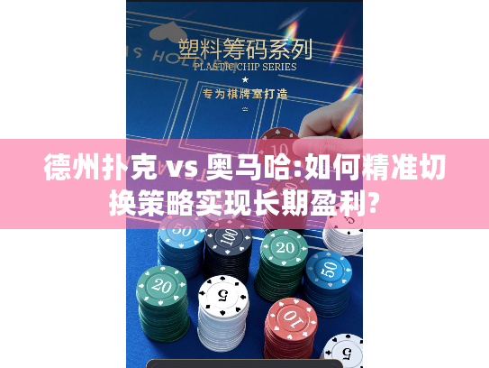 德州扑克 vs 奥马哈:如何精准切换策略实现长期盈利? 德州扑克 vs 奥马哈:如何精准切换策略实现长期盈利?