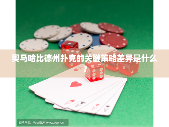 奥马哈比德州扑克的关键策略差异是什么？