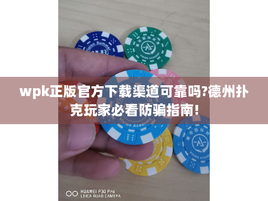 wpk正版官方下载渠道可靠吗?德州扑克玩家必看防骗指南! wpk正版官方下载渠道可靠吗?德州扑克玩家必看防骗指南!