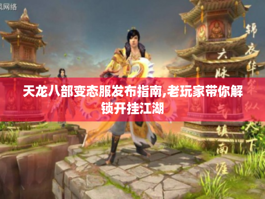 天龙八部变态服发布指南,老玩家带你解锁开挂江湖