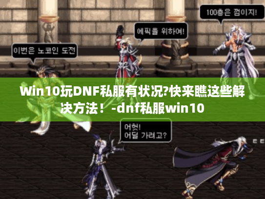 Win10玩DNF私服有状况?快来瞧这些解决方法！-dnf私服win10