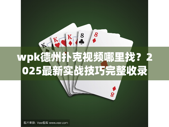wpk德州扑克视频哪里找?2025最新实战技巧完整收录 wpk德州扑克视频哪里找?2025最新实战技巧完整收录