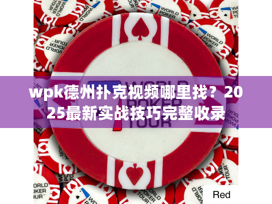 wpk德州扑克视频哪里找?2025最新实战技巧完整收录 wpk德州扑克视频哪里找?2025最新实战技巧完整收录