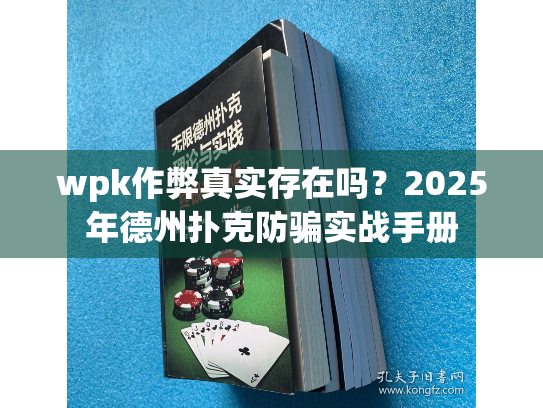 wpk作弊真实存在吗?2025年德州扑克防骗实战手册 wpk作弊真实存在吗?2025年德州扑克防骗实战手册