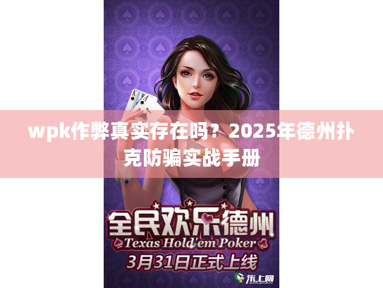 wpk作弊真实存在吗?2025年德州扑克防骗实战手册 wpk作弊真实存在吗?2025年德州扑克防骗实战手册