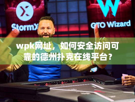 wpk网址,如何安全访问可靠的德州扑克在线平台? wpk网址,如何安全访问可靠的德州扑克在线平台?