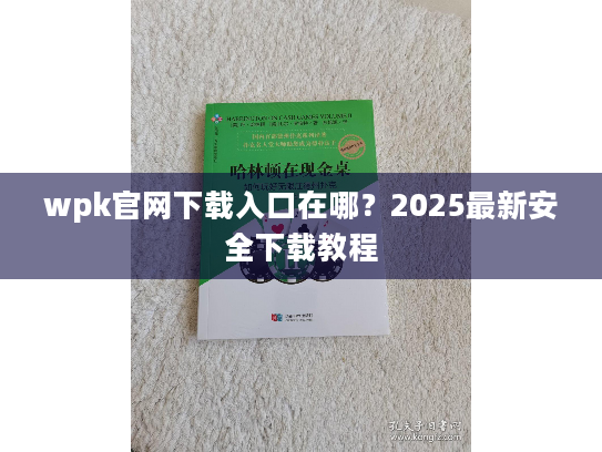 wpk官网下载入口在哪？2025最新安全下载教程
