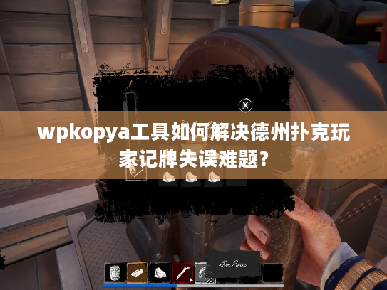 wpkopya工具如何解决德州扑克玩家记牌失误难题？