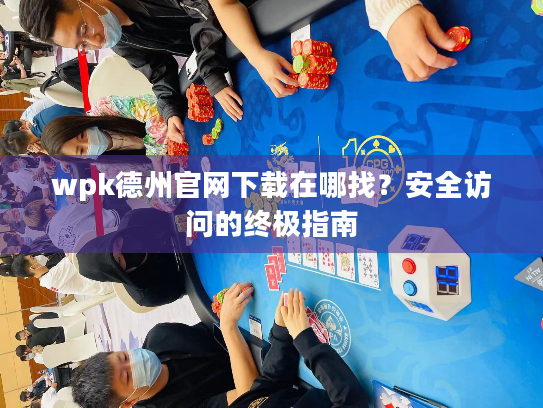wpk德州官网下载在哪找？安全访问的终极指南