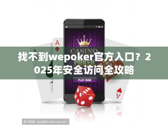 找不到wepoker官方入口？2025年安全访问全攻略