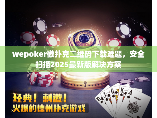 wepoker微扑克二维码下载难题，安全扫描2025最新版解决方案