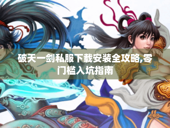 破天一剑私服下载安装全攻略,零门槛入坑指南