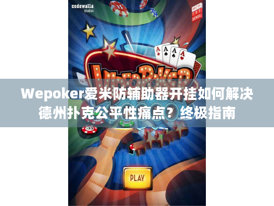 Wepoker爱米防辅助器开挂如何解决德州扑克公平性痛点？终极指南