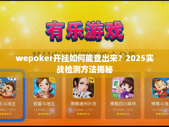 wepoker开挂如何能查出来?2025实战检测方法揭秘 wepoker开挂如何能查出来?2025实战检测方法揭秘