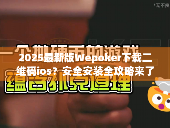 2025最新版Wepoker下载二维码ios？安全安装全攻略来了