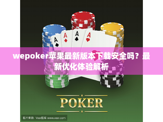 wepoker苹果最新版本下载安全吗?最新优化体验解析 wepoker苹果最新版本下载安全吗?最新优化体验解析