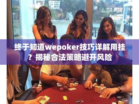 终于知道wepoker技巧详解用挂？揭秘合法策略避开风险