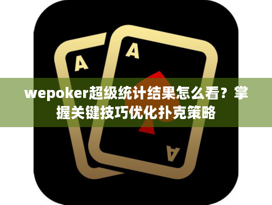 wepoker超级统计结果怎么看?掌握关键技巧优化扑克策略 wepoker超级统计结果怎么看?掌握关键技巧优化扑克策略